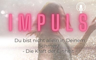 Impuls 08: Du bist nicht allein in Deinem Schmerz oder die Kraft der Einheit