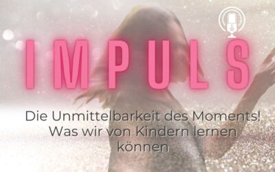 Impuls 05: Unmittelbarkeit – was wir von Kindern lernen können